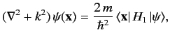 $\displaystyle (\nabla^2 + k^2)\,\psi({\bf x}) = \frac{2\,m}{\hbar^2}\, \langle {\bf x} \vert\,H_1\,\vert \psi\rangle,$