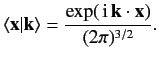 $\displaystyle \langle {\bf x} \vert {\bf k}\rangle = \frac{ \exp(\,{\rm i}\,{\bf k}\cdot{\bf x}) }{(2\pi)^{3/2}}.$