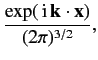 $\displaystyle \frac{ \exp(\,{\rm i} \,{\bf k}\cdot {\bf x})}{(2\pi)^{3/2}},$