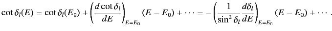 $\displaystyle \cot \delta_l(E) = \cot \delta_l(E_0) +\left( \frac{ d \cot\delta...
...ft(\frac{1}{\sin^2\delta_l}\frac{d\delta_l}{d E}\right)_{E=E_0} (E-E_0)+\cdots.$
