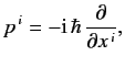 $\displaystyle p^{\,i} = -{\rm i}\,\hbar\,\frac{\partial}{\partial x^{\,i}},$