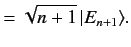 $\displaystyle = \sqrt{n+1}\,\vert E_{n+1}\rangle.$