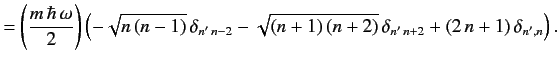 $\displaystyle = \left(\frac{m\,\hbar\,\omega}{2}\right)\left(-\sqrt{n\,(n-1)}\,...
...n'\,n-2}-\sqrt{(n+1)\,(n+2)}\,\delta_{n'\,n+2}+ (2\,n+1)\,\delta_{n',n}\right).$