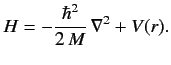 $\displaystyle H = -\frac{\hbar^2}{2\,M}\, \nabla^2 + V(r).$