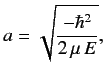 $\displaystyle a= \sqrt{\frac{-\hbar^2}{2\,\mu \,E}},$