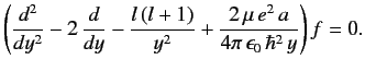 $\displaystyle \left(\frac{d^2}{dy^2} -2\,\frac{d}{dy} -\frac{l\,(l+1)}{y^2} + \frac{2\,\mu\, e^2\, a}{4\pi\, \epsilon_0\, \hbar^2\,y}\right) f= 0.$