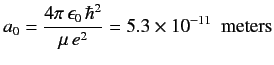$\displaystyle a_0 =\frac{4\pi\, \epsilon_0\,\hbar^2}{\mu \,e^2} = 5.3\times 10^{-11}\,\,\,{\rm meters}$