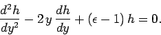 \begin{displaymath}
\frac{d^2h}{dy^2} - 2 y \frac{dh}{dy} + (\epsilon-1) h = 0.
\end{displaymath}