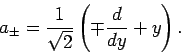 \begin{displaymath}
a_\pm = \frac{1}{\sqrt{2}}\left(\mp \frac{d}{dy}+y\right).
\end{displaymath}