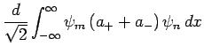 $\displaystyle \frac{d}{\sqrt{2}}\int_{-\infty}^{\infty}\psi_m (a_+ + a_-) \psi_n dx$