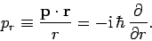 \begin{displaymath}
p_r \equiv \frac{{\bf p}\cdot{\bf r}}{r} = -{\rm i} \hbar \frac{\partial}{\partial r}.
\end{displaymath}