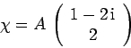 \begin{displaymath}
\chi = A \left(\begin{array}{c}1-2 {\rm i}\ 2\end{array}\right)
\end{displaymath}