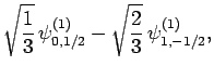 $\displaystyle \sqrt{\frac{1}{3}} \psi^{(1)}_{0,1/2} -
\sqrt{ \frac{2}{3}} \psi^{(1)}_{1,-1/2},$