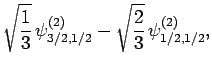 $\displaystyle \sqrt{\frac{1}{3}} \psi^{(2)}_{3/2,1/2} -
\sqrt{ \frac{2}{3}} \psi^{(2)}_{1/2,1/2},$