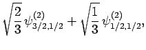 $\displaystyle \sqrt{\frac{2}{3}} \psi^{(2)}_{3/2,1/2} +
\sqrt{ \frac{1}{3}} \psi^{(2)}_{1/2,1/2},$