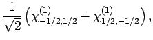 $\displaystyle \frac{1}{\sqrt{2}}\left(\chi^{(1)}_{-1/2,1/2}+ \chi^{(1)}_{1/2,-1/2}\right),$