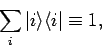 \begin{displaymath}
\sum_{i} \vert i\rangle \langle i\vert \equiv 1,
\end{displaymath}
