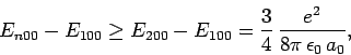 \begin{displaymath}
E_{n00}-E_{100} \geq E_{200}-E_{100} = \frac{3}{4} \frac{e^2}{8\pi \epsilon_0 a_0},
\end{displaymath}