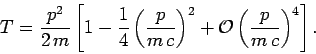 \begin{displaymath}
T = \frac{p^2}{2 m}\left[1- \frac{1}{4}\left(\frac{p}{m c}\right)^2+
{\cal O}\left(\frac{p}{m c}\right)^4\right].
\end{displaymath}
