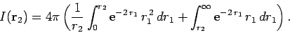 \begin{displaymath}
I({\bf r}_2) = 4\pi\left(\frac{1}{r_2}\int_0^{r_2}
{\rm e}^{...
...,dr_1 + \int_{r_2}^\infty
{\rm e}^{-2 r_1} r_1 dr_1\right).
\end{displaymath}