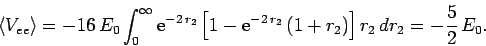 \begin{displaymath}
\langle V_{ee}\rangle = -16 E_0\int_{0}^\infty
{\rm e}^{-2\...
...{\rm e}^{-2 r_2} (1+r_2)\right]r_2 dr_2=
-\frac{5}{2} E_0.
\end{displaymath}