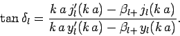 \begin{displaymath}
\tan \delta_l = \frac{ k a j_l'(k a) - \beta_{l+}  j_l(k a)}
{k a y_l'(k a) - \beta_{l+}  y_l(k a)}.
\end{displaymath}
