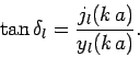 \begin{displaymath}
\tan \delta_l = \frac{j_l(k a)}{y_l(k a)}.
\end{displaymath}