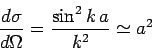 \begin{displaymath}
\frac{d\sigma}{d\Omega} = \frac{\sin^2 k a}{k^2} \simeq a^2
\end{displaymath}