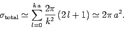 \begin{displaymath}
\sigma_{\rm total} \simeq \sum_{l=0}^{k a} \frac{2\pi}{k^2}  (2 l+1) \simeq
2\pi  a^2.
\end{displaymath}