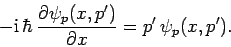\begin{displaymath}
-{\rm i} \hbar \frac{\partial \psi_p(x,p')}{\partial x} = p' \psi_p(x,p').
\end{displaymath}