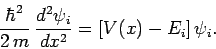 \begin{displaymath}
\frac{\hbar^2}{2 m} \frac{d^2 \psi_i}{d x^2} =
\left[V(x)-E_i\right]\psi_i.
\end{displaymath}