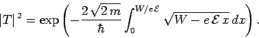 \begin{displaymath}
\vert T\vert^{ 2} = \exp\left(-\frac{2 \sqrt{2 m}}{\hbar}\int_{0}^{W/e {\cal E}}
\sqrt{W-e {\cal E} x } dx\right).
\end{displaymath}