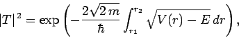 \begin{displaymath}
\vert T\vert^{ 2} = \exp\left(-\frac{2\sqrt{2 m}}{\hbar}\int_{r_1}^{r_2}
\sqrt{V(r)-E} dr\right),
\end{displaymath}