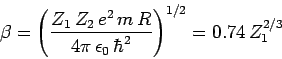 \begin{displaymath}
\beta = \left(\frac{Z_1 Z_2 e^2 m R}{4\pi \epsilon_0 \hbar^2}\right)^{1/2} = 0.74 Z_1^{2/3}
\end{displaymath}