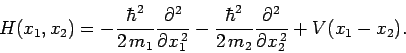 \begin{displaymath}
H(x_1,x_2) = -\frac{\hbar^2}{2 m_1}\frac{\partial^2}{\part...
...^2}{2 m_2}\frac{\partial^2}{\partial x_2^{ 2}}+ V(x_1-x_2).
\end{displaymath}