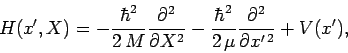 \begin{displaymath}
H(x',X) = -\frac{\hbar^2}{2 M} \frac{\partial^2}{\partial ...
...\hbar^2}{2 \mu}\frac{\partial^2}{\partial x'^{ 2}} + V(x'),
\end{displaymath}