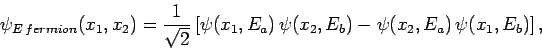 \begin{displaymath}
\psi_{E fermion}(x_1,x_2) = \frac{1}{\sqrt{2}}\left[\psi(x_1,E_a) \psi(x_2,E_b)-\psi(x_2,E_a) \psi(x_1,E_b)\right],
\end{displaymath}