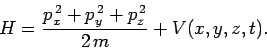 \begin{displaymath}
H = \frac{p_x^{ 2}+ p_y^{ 2}+p_z^{ 2}}{2 m} + V(x,y,z,t).
\end{displaymath}