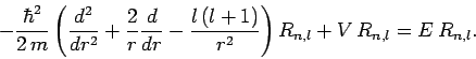 \begin{displaymath}
-\frac{\hbar^2}{2 m}\left(\frac{d^2}{d r^2}
+ \frac{2}{r}\f...
...- \frac{l (l+1)}{r^2}\right)R_{n,l}
+V R_{n,l} = E R_{n,l}.
\end{displaymath}