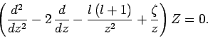 \begin{displaymath}
\left(\frac{d^2}{dz^2} -2 \frac{d}{dz} - \frac{l (l+1)}{z^2} + \frac{\zeta}{z}\right) Z = 0.
\end{displaymath}