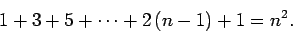 \begin{displaymath}
1 + 3 + 5 + \cdots +2 (n-1)+1 = n^2.
\end{displaymath}