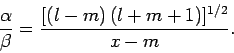 \begin{displaymath}
\frac{\alpha}{\beta} = \frac{[(l-m) (l+m+1)]^{1/2}}{x-m}.
\end{displaymath}