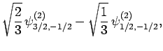 $\displaystyle \sqrt{\frac{2}{3}} \psi^{(2)}_{3/2,-1/2}
-\sqrt{ \frac{1}{3}} \psi^{(2)}_{1/2,-1/2},$