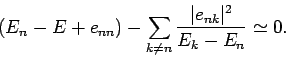 \begin{displaymath}
(E_n-E+e_{nn})-\sum_{k\neq n}\frac{\vert e_{nk}\vert^2}{E_k-E_n} \simeq 0.
\end{displaymath}