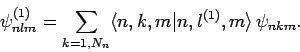 \begin{displaymath}
\psi_{nlm}^{(1)}= \sum_{k=1,N_n}\langle n,k,m\vert n,l^{(1)},m\rangle \psi_{nkm}.
\end{displaymath}