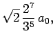 $\displaystyle \sqrt{2}  \frac{2^7}{3^5} a_0,$