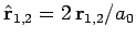 $\hat{\bf r}_{1,2} = 2  {\bf r}_{1,2}/a_0$