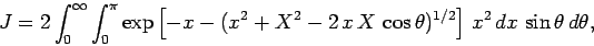 \begin{displaymath}
J = 2\int_0^\infty \int_0^\pi \exp\left[-x-(x^2+X^2-2 x X \cos\theta)^{1/2}\right] x^2 dx \sin\theta d\theta,
\end{displaymath}