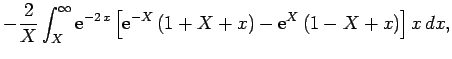$\displaystyle -\frac{2}{X}\int_X^\infty {\rm e}^{-2 x}\left[{\rm e}^{-X} (1+X+x)-
{\rm e}^X (1-X+x)\right] x dx,$