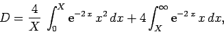 \begin{displaymath}
D =\frac{4}{X} \int_0^X {\rm e}^{-2 x} x^2 dx
+ 4\int_X^\infty {\rm e}^{-2 x} x dx,
\end{displaymath}